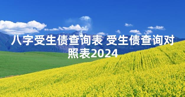 八字受生债查询表 受生债查询对照表2024